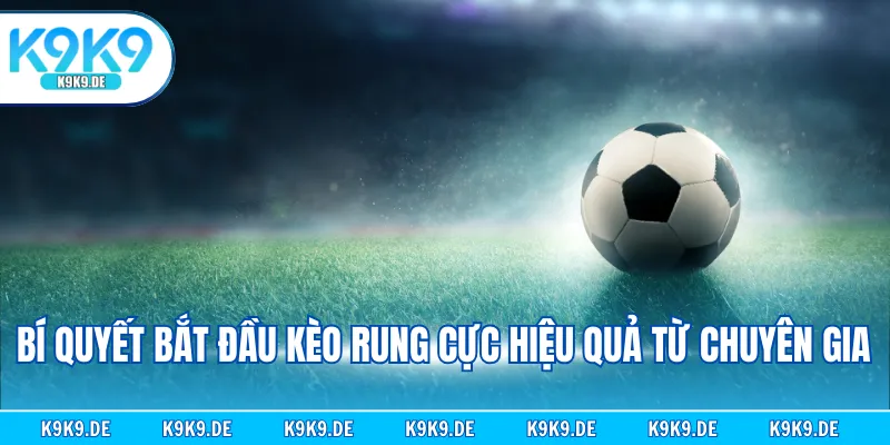 Bí quyết bắt đầu kèo rung cực hiệu quả từ chuyên gia