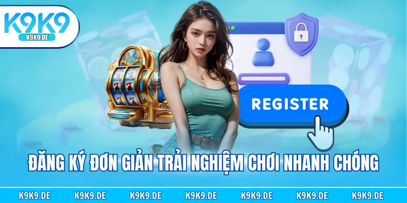Đăng ký đơn giản trải nghiệm chơi nhanh chóng