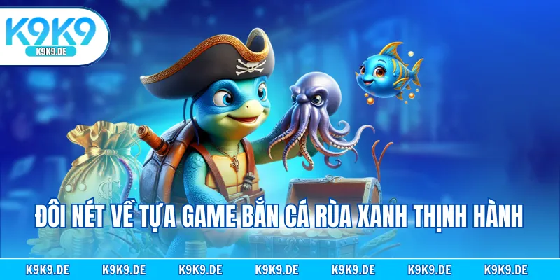 Đôi nét về tựa game bắn cá rùa xanh thịnh hành